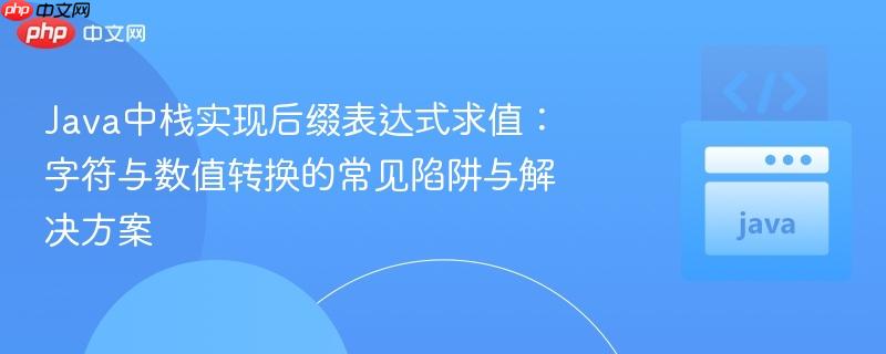 java中栈实现后缀表达式求值:字符与数值转换的常见陷阱与解决方案
