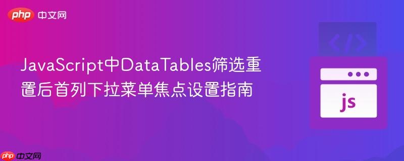 JavaScript中DataTables筛选重置后首列下拉菜单焦点设置指南