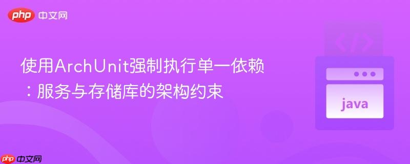 使用ArchUnit强制执行单一依赖:服务与存储库的架构约束