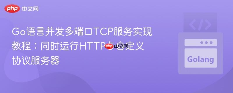 Go语言并发多端口TCP服务实现教程:同时运行HTTP与自定义协议服务器