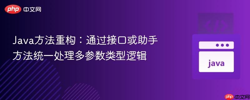 Java方法重构：通过接口或助手方法统一处理多参数类型逻辑
