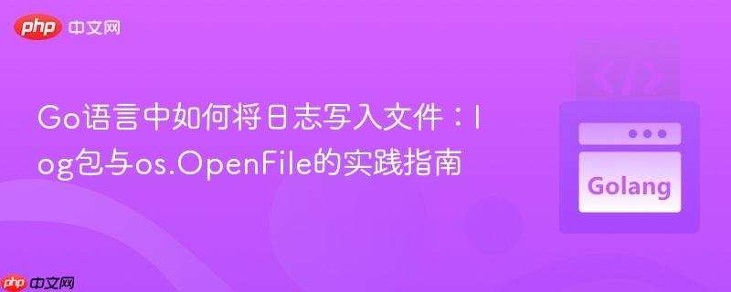 Go语言中如何将日志写入文件:log包与os.OpenFile的实践指南