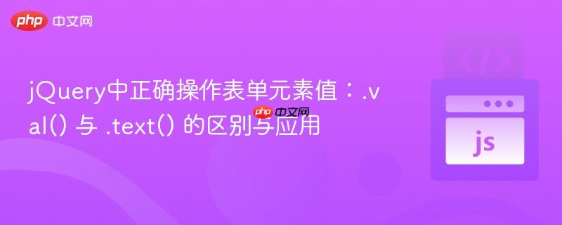 jquery中正确操作表单元素值:.val() 与 .text() 的区别与应用
