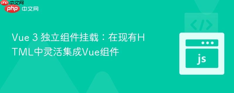 Vue 3 独立组件挂载:在现有HTML中灵活集成Vue组件