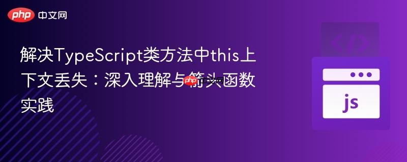 解决TypeScript类方法中this上下文丢失:深入理解与箭头函数实践