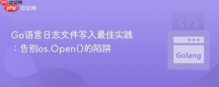 Go语言日志文件写入最佳实践：告别os.Open()的陷阱
