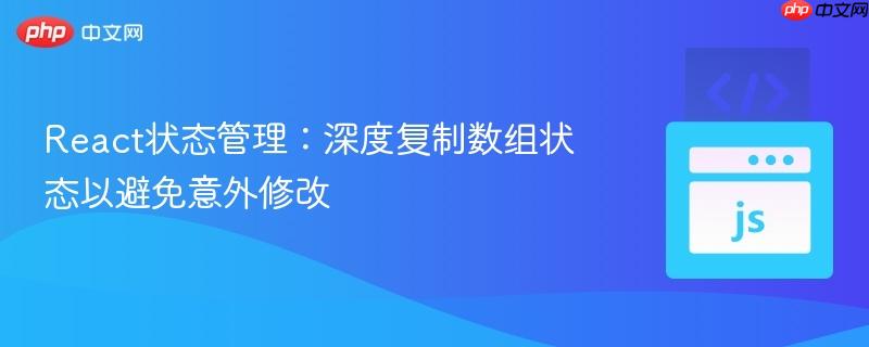 React状态管理:深度复制数组状态以避免意外修改