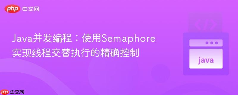 java并发编程:使用semaphore实现线程交替执行的精确控制