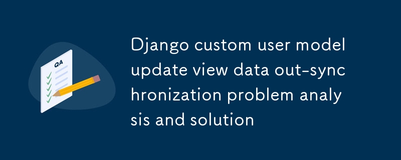 Django自定義用戶模型更新視圖數據不同步問題解析與解決方案