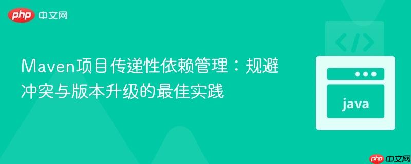 Maven项目传递性依赖管理:规避冲突与版本升级的最佳实践