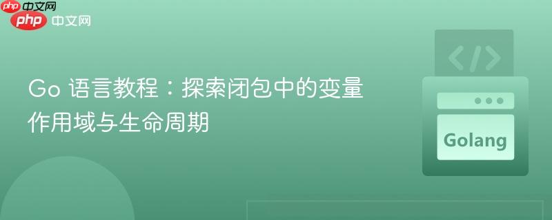 Go 语言教程:探索闭包中的变量作用域与生命周期