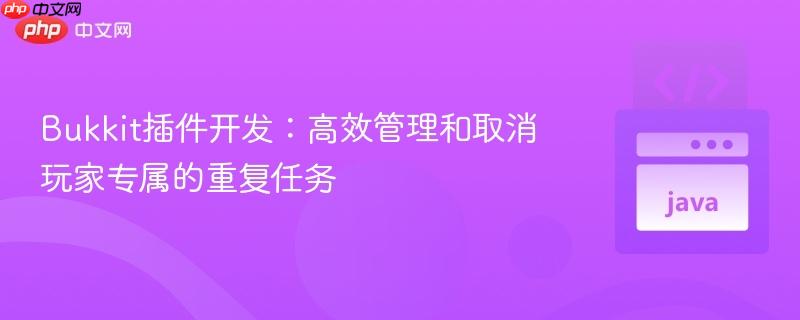 Bukkit插件开发:高效管理和取消玩家专属的重复任务