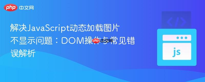 解决javascript动态加载图片不显示问题:dom操作与常见错误解析