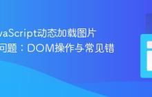 解决JavaScript动态加载图片不显示问题：DOM操作与常见错误解析