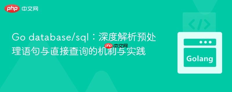 Go database/sql:深度解析预处理语句与直接查询的机制与实践