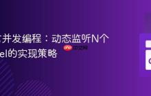 Go语言并发编程：动态监听N个Channel的实现策略