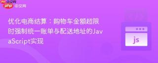 优化电商结算：购物车金额超限时强制统一账单与配送地址的JavaScript实现