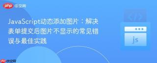 JavaScript动态添加图片：解决表单提交后图片不显示的常见错误与最佳实践