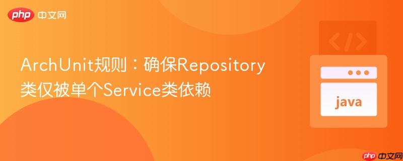 ArchUnit规则:确保Repository类仅被单个Service类依赖