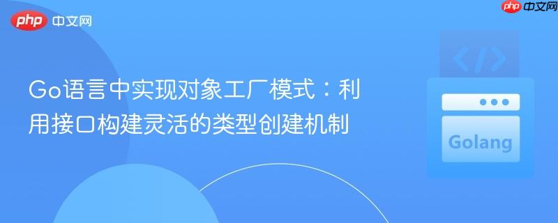 Go语言中实现对象工厂模式：利用接口构建灵活的类型创建机制
