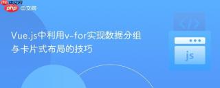 Vue.js中利用v-for实现数据分组与卡片式布局的技巧