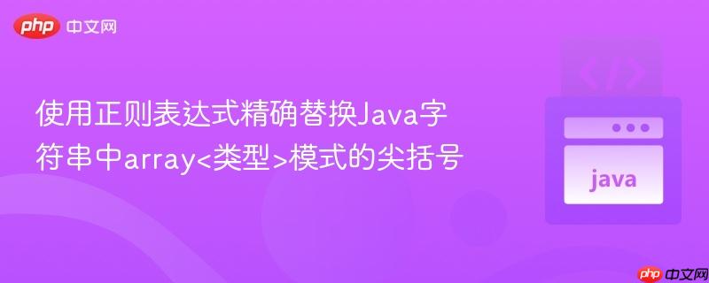 使用正则表达式精确替换java字符串中array<类型>模式的尖括号