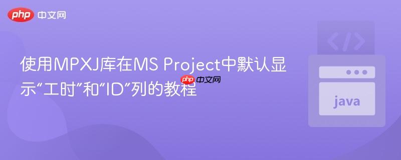 使用MPXJ库在MS Project中默认显示“工时”和“ID”列的教程