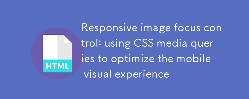 响应式图片焦点控制：利用CSS媒体查询优化移动端视觉体验