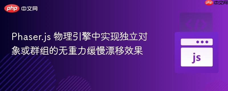 Phaser.js 物理引擎中实现独立对象或群组的无重力缓慢漂移效果