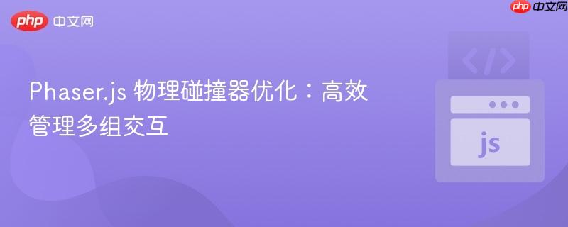 Phaser.js 物理碰撞器优化:高效管理多组交互