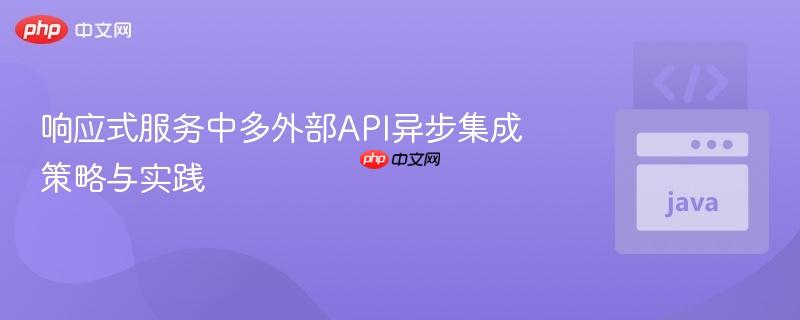 响应式服务中多外部API异步集成策略与实践