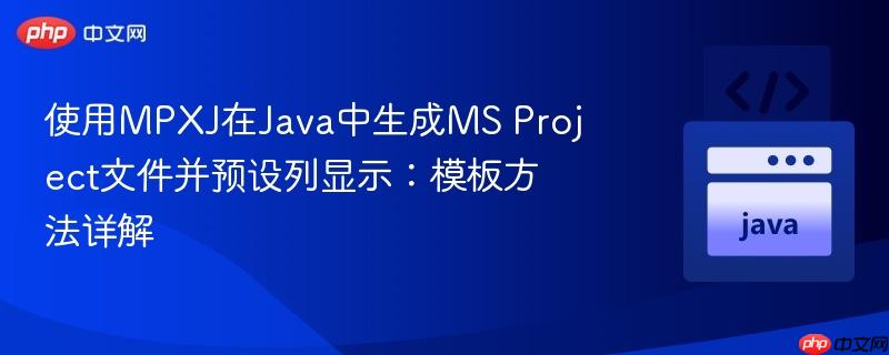使用MPXJ在Java中生成MS Project文件并预设列显示：模板方法详解