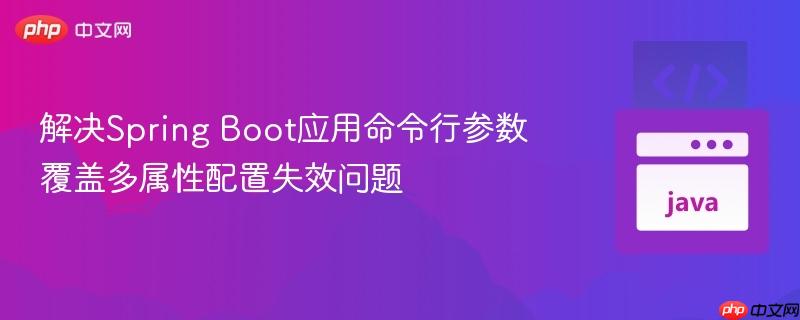 解决Spring Boot应用命令行参数覆盖多属性配置失效问题