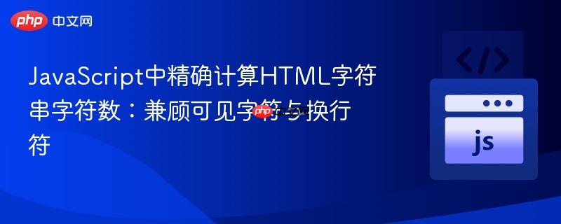 JavaScript中精确计算HTML字符串字符数：兼顾可见字符与换行符
