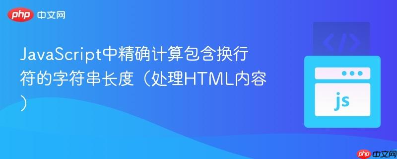 JavaScript中精确计算包含换行符的字符串长度(处理HTML内容)