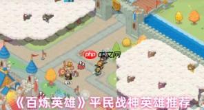 百炼英雄平民战神英雄怎么选  百炼英雄平民战神英雄推荐