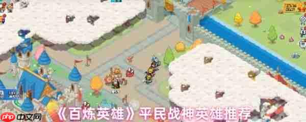 百炼英雄平民战神英雄怎么选  百炼英雄平民战神英雄推荐