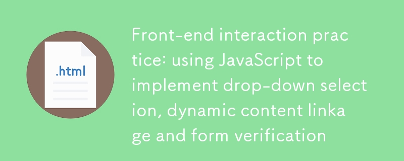 Front-End-Interaktionspraxis: Verwendung von JavaScript zur Implementierung von Dropdown-Auswahl, dynamischer Inhaltsverknüpfung und Formularüberprüfung