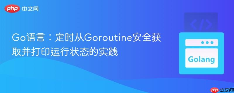 Go语言:定时从Goroutine安全获取并打印运行状态的实践