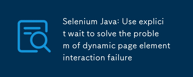 Selenium Java: 動的ページ要素の対話エラーの問題を解決するには、明示的な待機を使用します。