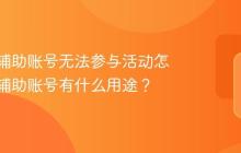 抖音说辅助账号无法参与活动怎么办？辅助账号有什么用途？