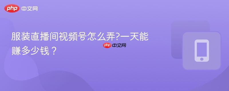服装直播间视频号怎么弄?一天能赚多少钱?