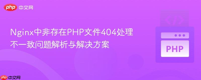 Nginx中非存在PHP文件404处理不一致问题解析与解决方案