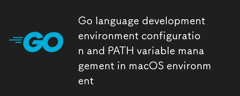 macOS環境下Go語言開發環境配置與PATH變量管理