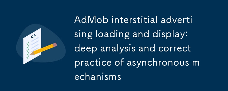 ADMOB PEMBUATAN DAN PEMBELIAN AD INTERSTITIAL: Analisis mendalam mengenai mekanisme tak segerak dan amalan yang betul