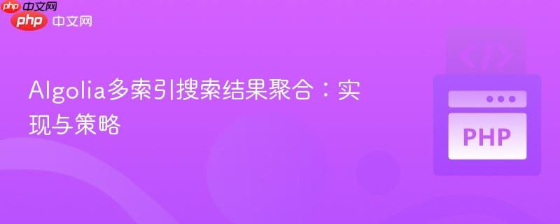 Algolia多索引搜索结果聚合:实现与策略
