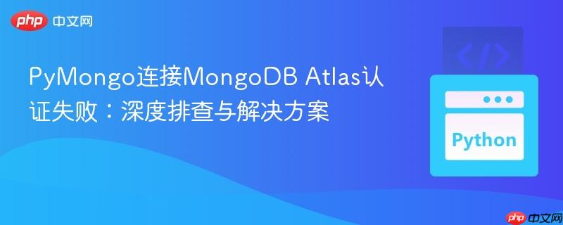 PyMongo连接MongoDB Atlas认证失败：深度排查与解决方案
