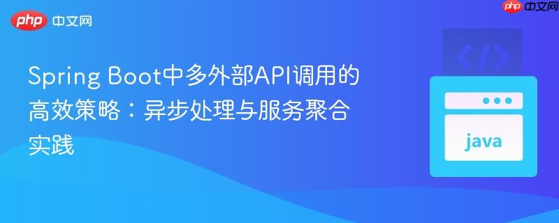 Spring Boot中多外部API调用的高效策略:异步处理与服务聚合实践