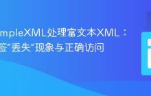 PHP SimpleXML处理富文本XML：理解标签“丢失”现象与正确访问方法