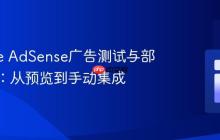 Google AdSense广告测试与部署策略：从预览到手动集成